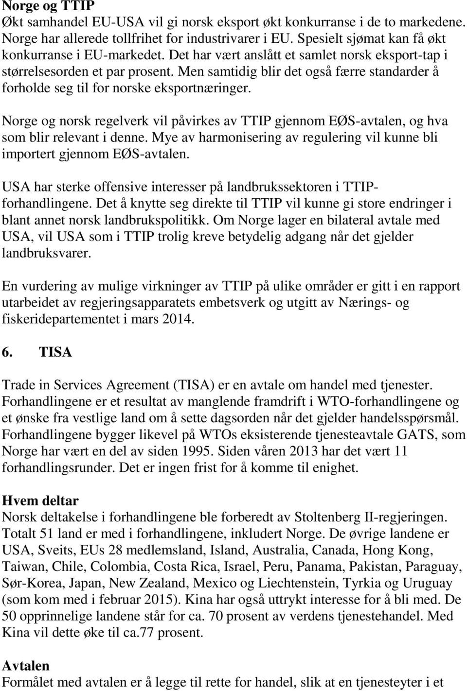 Norge og norsk regelverk vil påvirkes av TTIP gjennom EØS-avtalen, og hva som blir relevant i denne. Mye av harmonisering av regulering vil kunne bli importert gjennom EØS-avtalen.