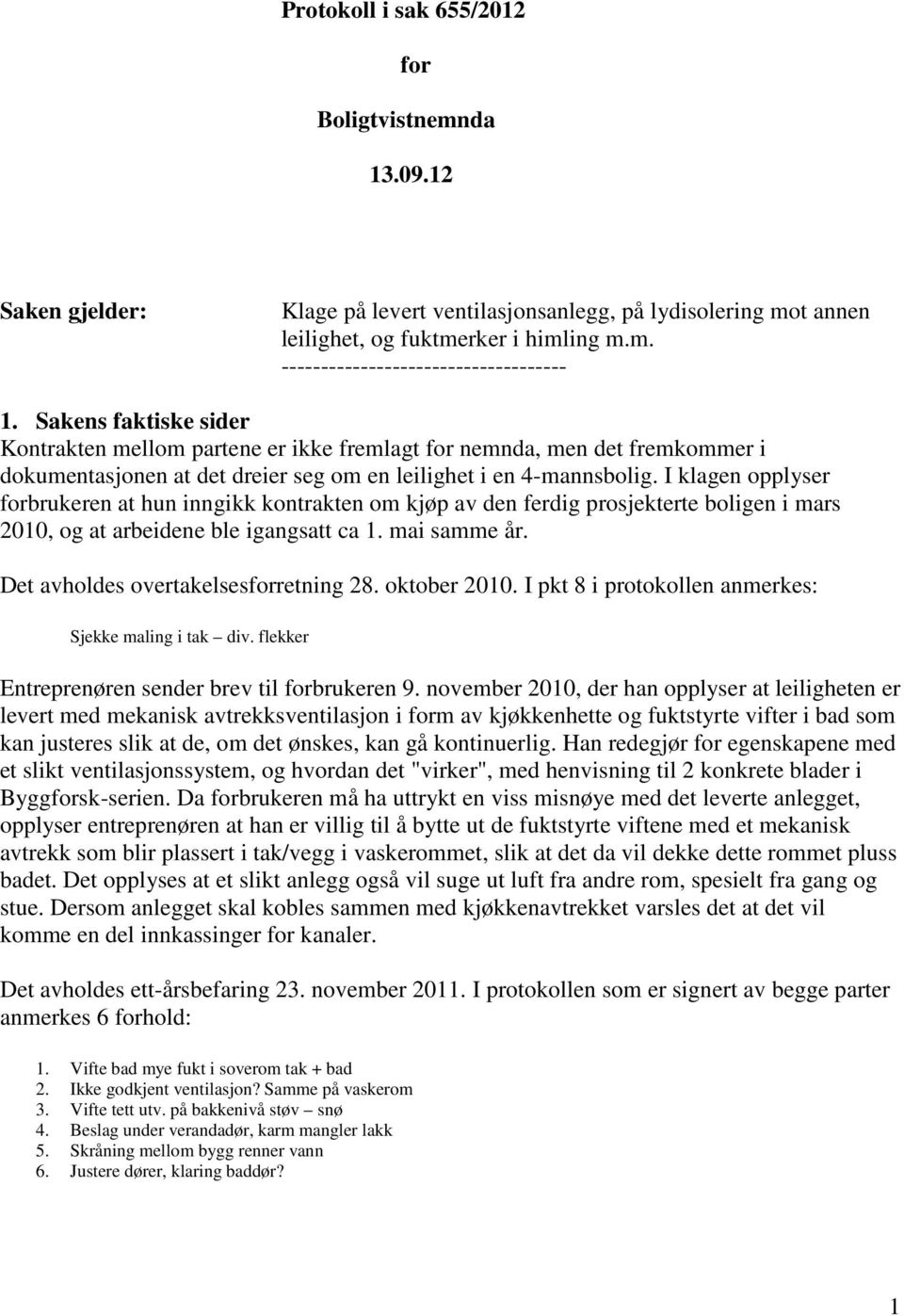 I klagen opplyser forbrukeren at hun inngikk kontrakten om kjøp av den ferdig prosjekterte boligen i mars 2010, og at arbeidene ble igangsatt ca 1. mai samme år.