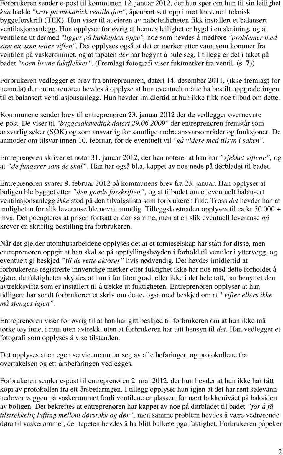 Hun opplyser for øvrig at hennes leilighet er bygd i en skråning, og at ventilene ut dermed "ligger på bakkeplan oppe", noe som hevdes å medføre "problemer med støv etc som tetter viften".