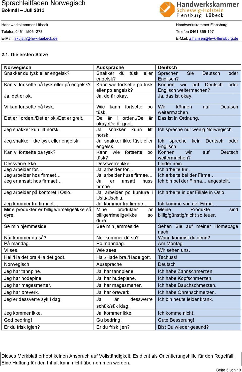 Det er i orden./det er ok./det er greit. De är i orden./de är okay./de är greit. Jeg snakker kun litt norsk. Jai snakker künn litt norsk. Jeg snakker ikke tysk eller engelsk.