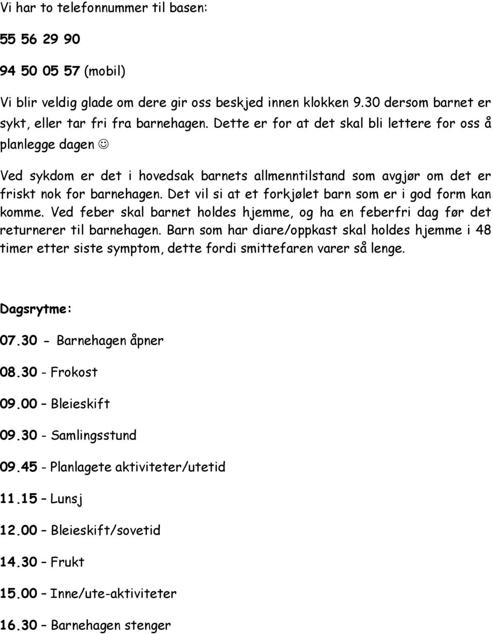 Det vil si at et forkjølet barn som er i god form kan komme. Ved feber skal barnet holdes hjemme, og ha en feberfri dag før det returnerer til barnehagen.