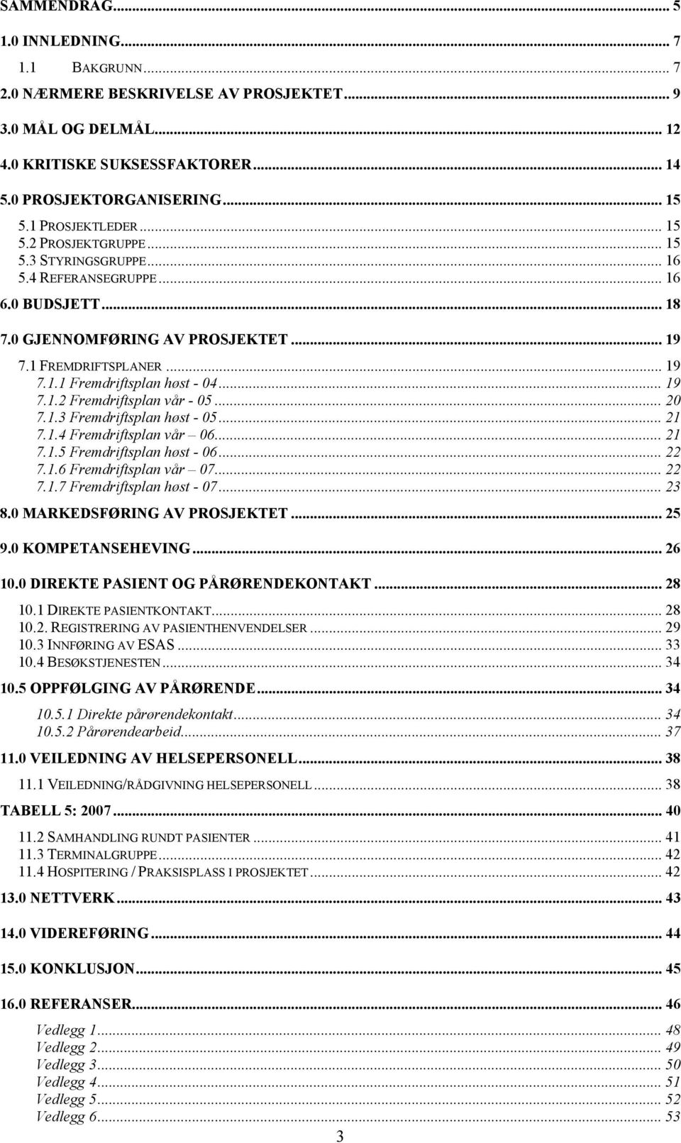 .. 19 7.1.2 Fremdriftsplan vår - 05... 20 7.1.3 Fremdriftsplan høst - 05... 21 7.1.4 Fremdriftsplan vår 06... 21 7.1.5 Fremdriftsplan høst - 06... 22 7.1.6 Fremdriftsplan vår 07... 22 7.1.7 Fremdriftsplan høst - 07.