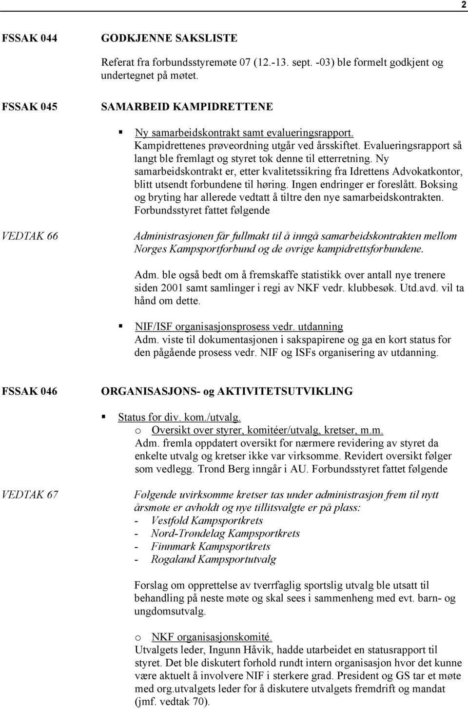 Evalueringsrapport så langt ble fremlagt og styret tok denne til etterretning. Ny samarbeidskontrakt er, etter kvalitetssikring fra Idrettens Advokatkontor, blitt utsendt forbundene til høring.