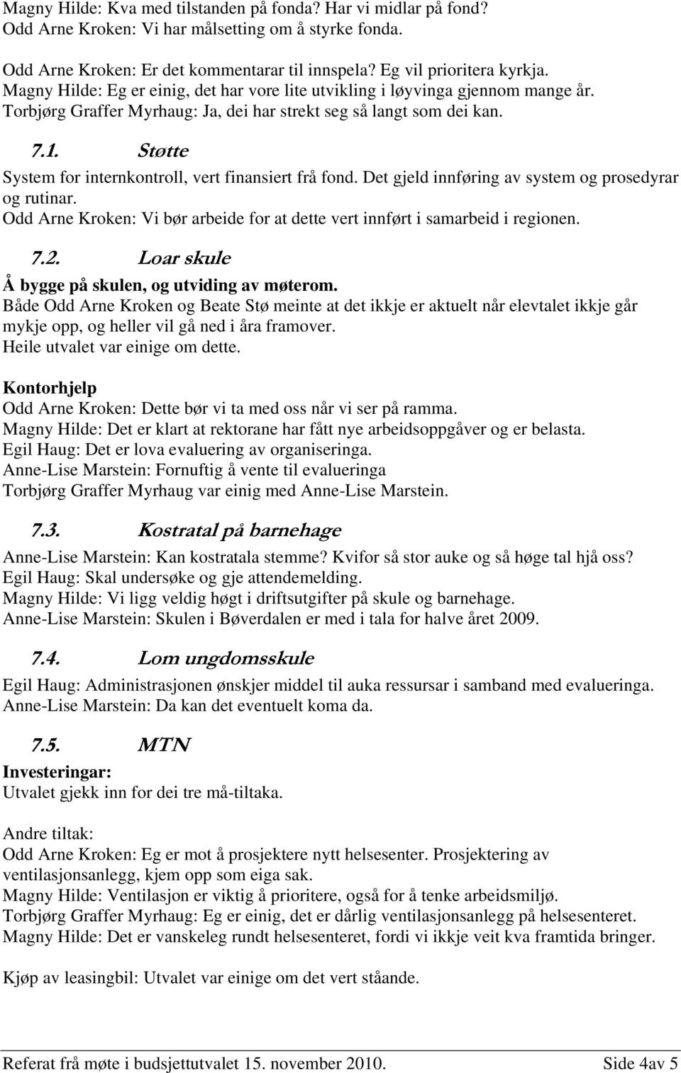 Støtte System for internkontroll, vert finansiert frå fond. Det gjeld innføring av system og prosedyrar og rutinar. Odd Arne Kroken: Vi bør arbeide for at dette vert innført i samarbeid i regionen. 7.