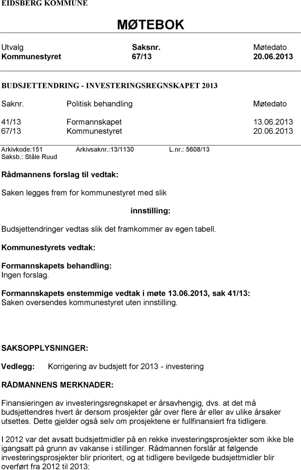 : Ståle Ruud Rådmannens forslag til vedtak: Saken legges frem for kommunestyret med slik innstilling: Budsjettendringer vedtas slik det framkommer av egen tabell.