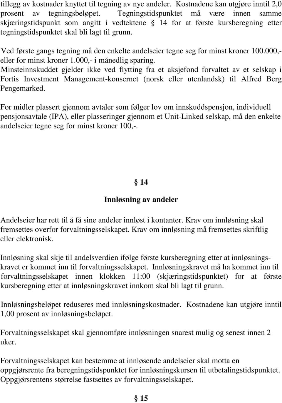 Ved første gangs tegning må den enkelte andelseier tegne seg for minst kroner 100.000,- eller for minst kroner 1.000,- i månedlig sparing.