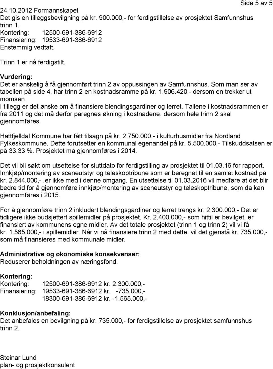 Som man ser av tabellen på side 4, har trinn 2 en kostnadsramme på kr. 1.906.420,- dersom en trekker ut momsen. I tillegg er det ønske om å finansiere blendingsgardiner og lerret.