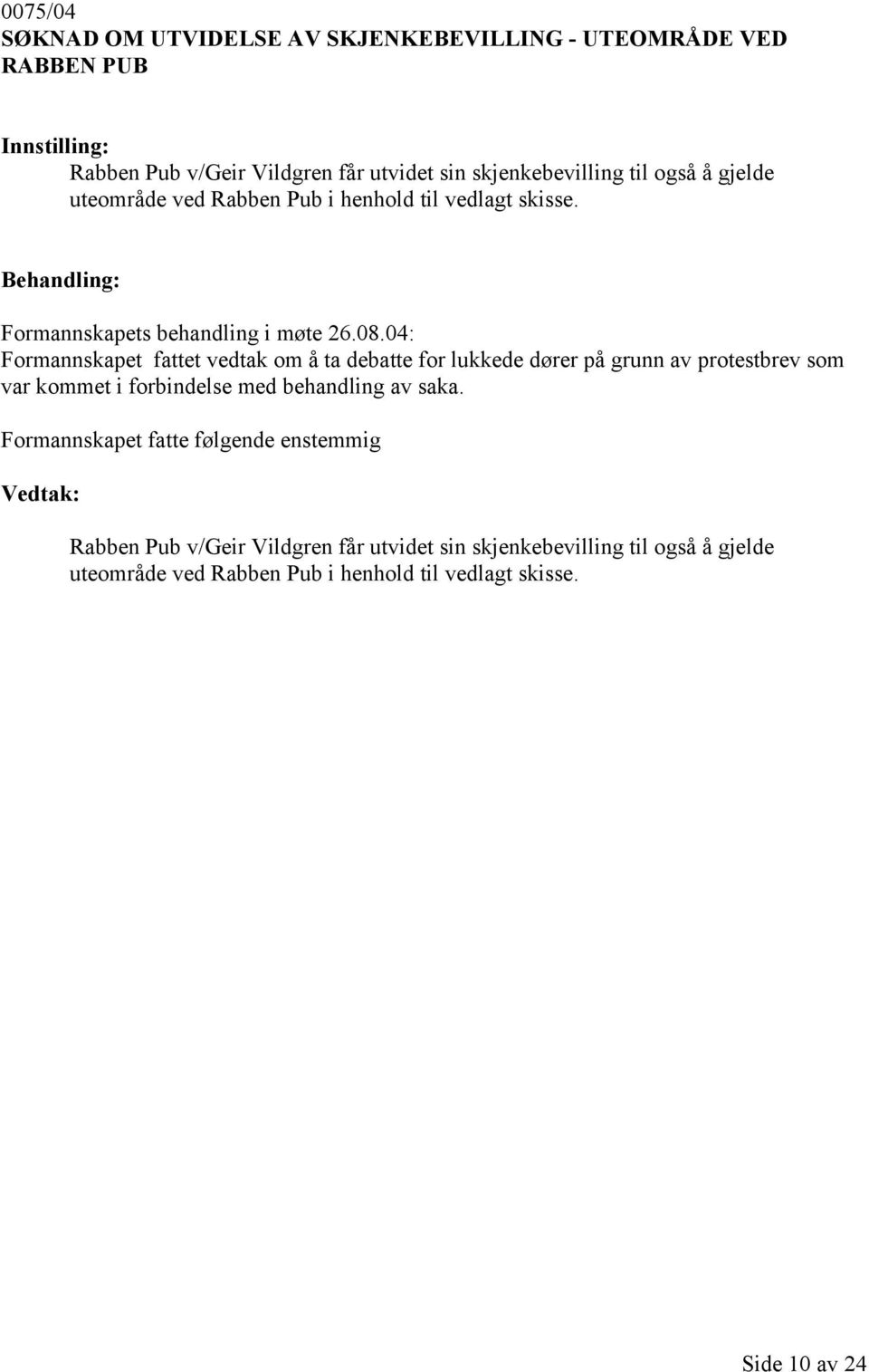 04: Formannskapet fattet vedtak om å ta debatte for lukkede dører på grunn av protestbrev som var kommet i forbindelse med behandling av saka.