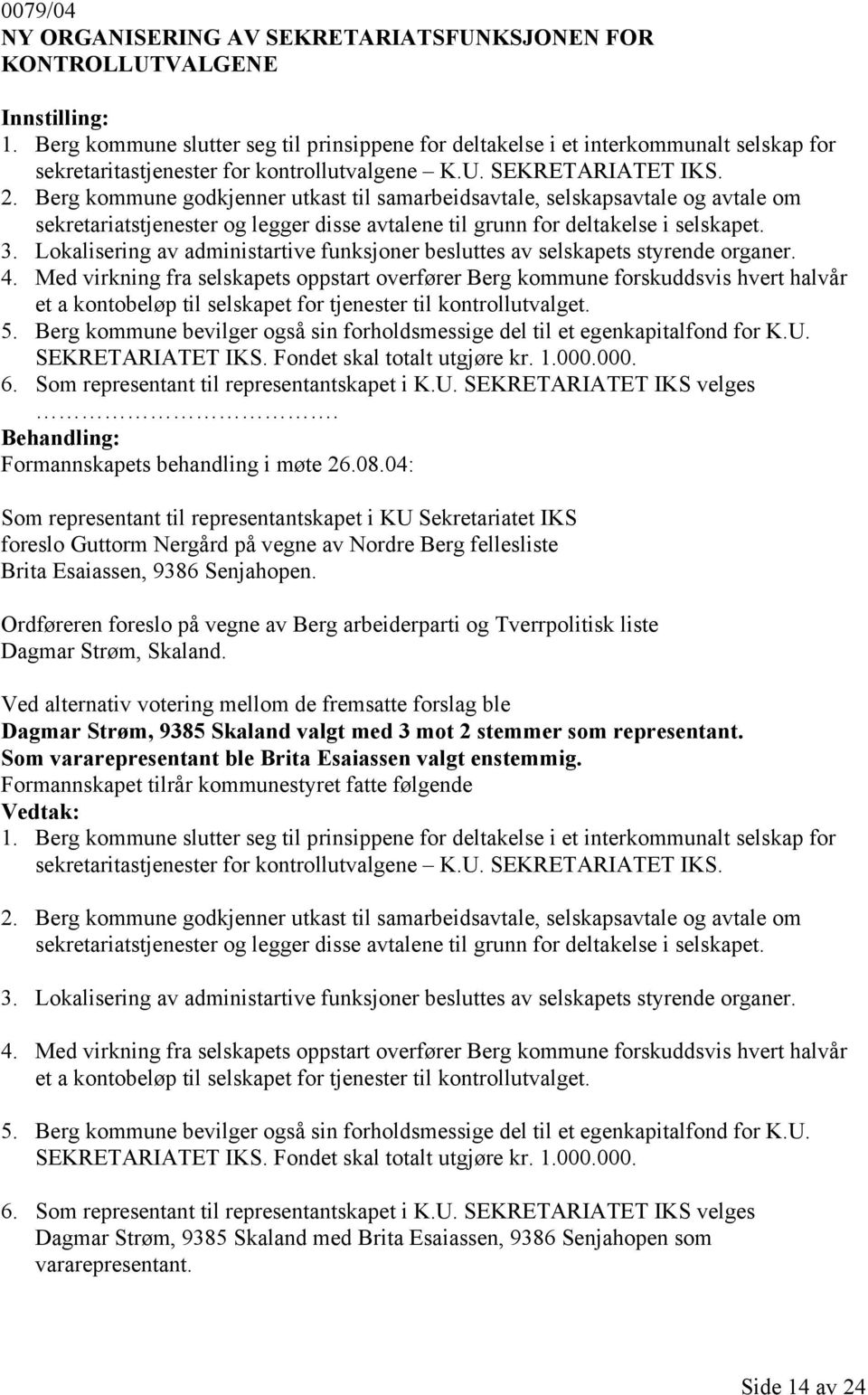 Berg kommune godkjenner utkast til samarbeidsavtale, selskapsavtale og avtale om sekretariatstjenester og legger disse avtalene til grunn for deltakelse i selskapet. 3.