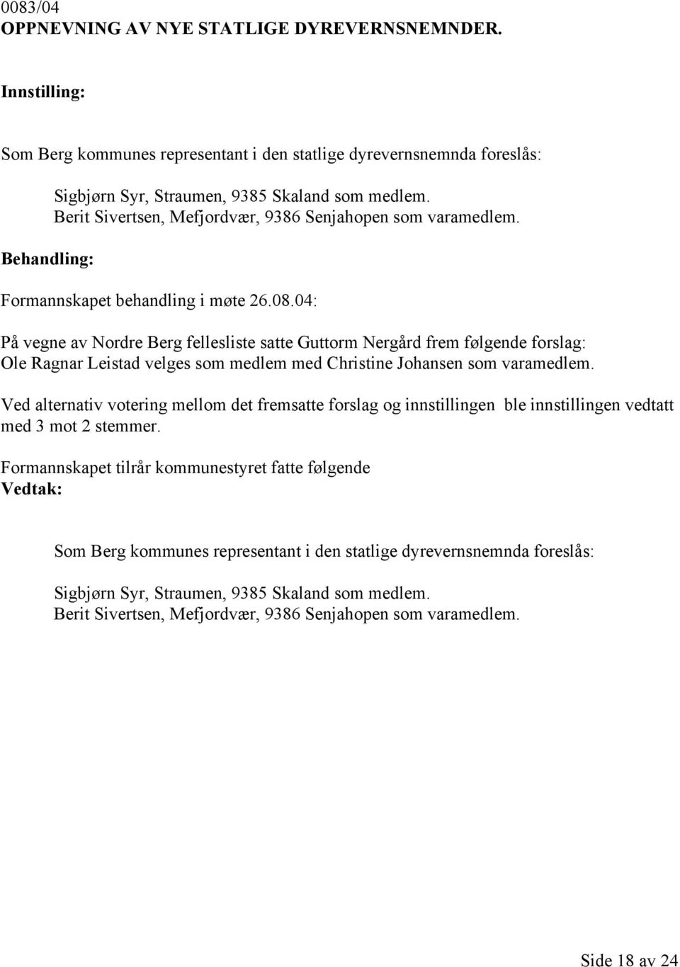 04: På vegne av Nordre Berg fellesliste satte Guttorm Nergård frem følgende forslag: Ole Ragnar Leistad velges som medlem med Christine Johansen som varamedlem.