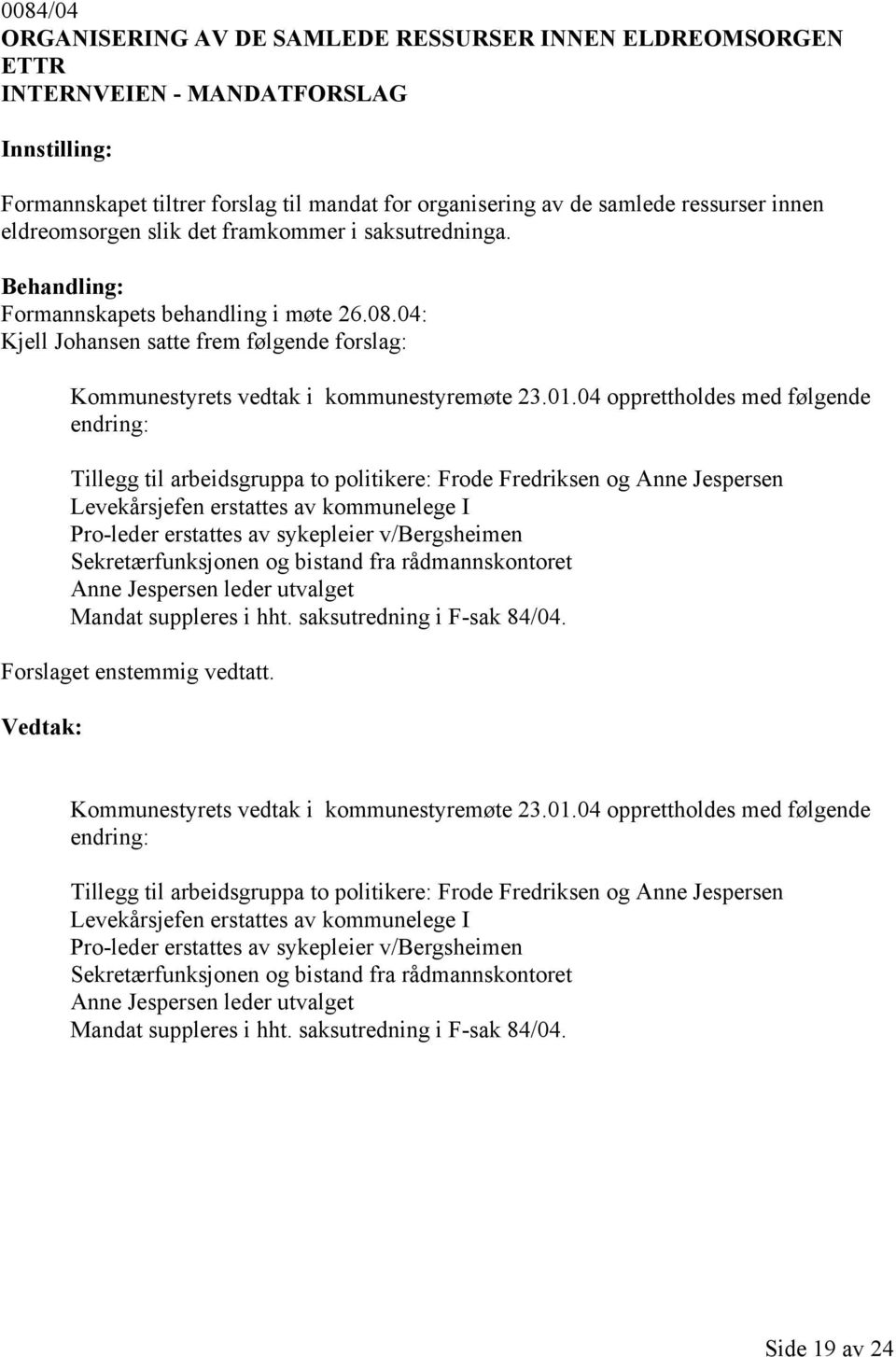 04 opprettholdes med følgende endring: Tillegg til arbeidsgruppa to politikere: Frode Fredriksen og Anne Jespersen Levekårsjefen erstattes av kommunelege I Pro-leder erstattes av sykepleier