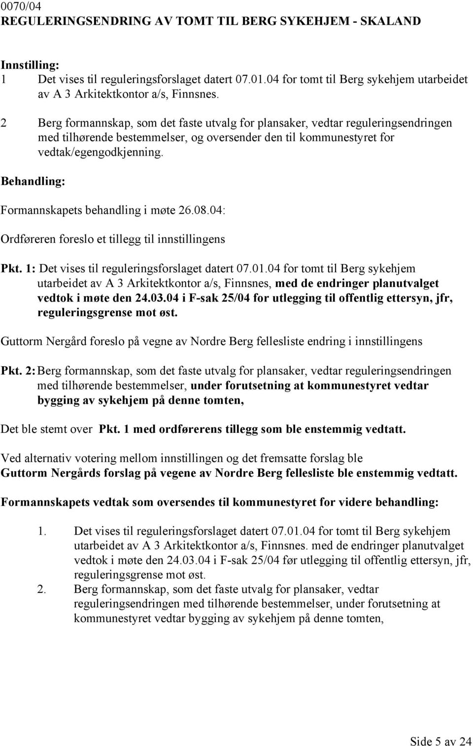 Formannskapets behandling i møte 26.08.04: Ordføreren foreslo et tillegg til innstillingens Pkt. 1: Det vises til reguleringsforslaget datert 07.01.