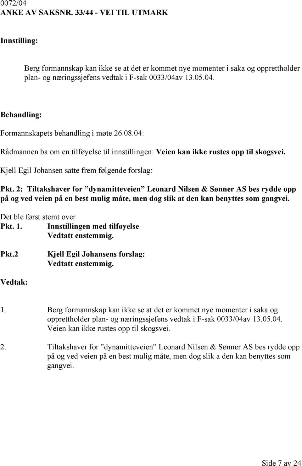 2: Tiltakshaver for dynamitteveien Leonard Nilsen & Sønner AS bes rydde opp på og ved veien på en best mulig måte, men dog slik at den kan benyttes som gangvei. Det ble først stemt over Pkt. 1.