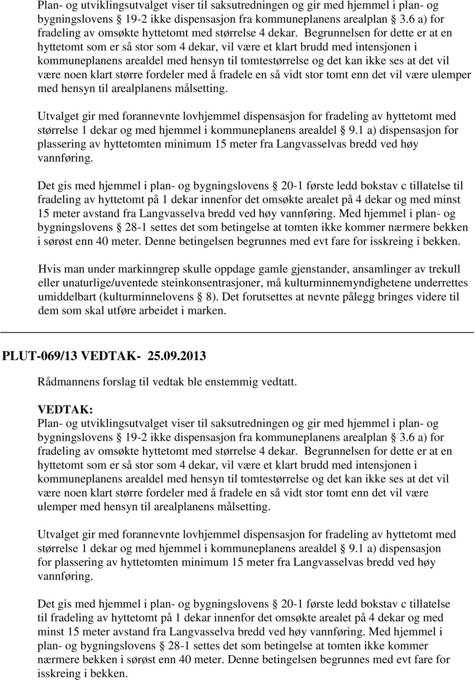 Begrunnelsen for dette er at en hyttetomt som er så stor som 4 dekar, vil være et klart brudd med intensjonen i kommuneplanens arealdel med hensyn til tomtestørrelse og det kan ikke ses at det vil