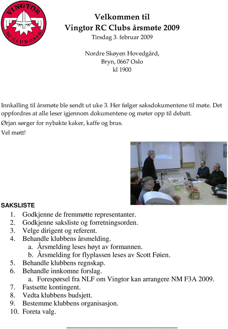 Godkjenne saksliste og forretningsorden. 3. Velge dirigent og referent. 4. Behandle klubbens årsmelding. a. Årsmelding leses høyt av formannen. b. Årsmelding for flyplassen leses av Scott Føien. 5.