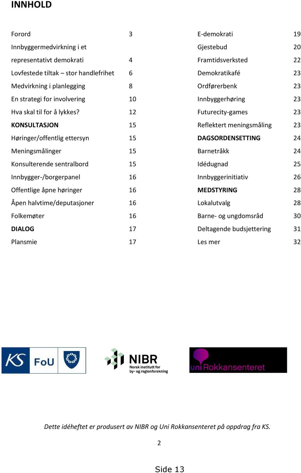 12 Futurecity-games 23 KONSULTASJON 15 Reflektert meningsmåling 23 Høringer/offentlig ettersyn 15 DAGSORDENSETTING 24 Meningsmålinger 15 Barnetråkk 24 Konsulterende sentralbord 15 Idédugnad 25