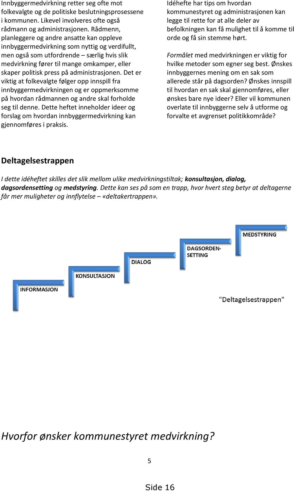 press på administrasjonen. Det er viktig at folkevalgte følger opp innspill fra innbyggermedvirkningen og er oppmerksomme på hvordan rådmannen og andre skal forholde seg til denne.