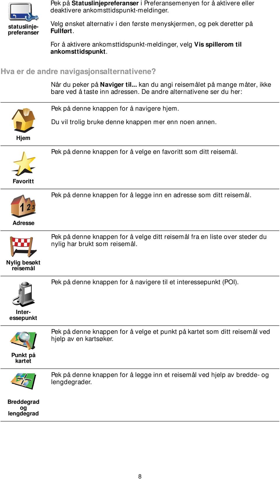 .. kan du angi reisemålet på mange måter, ikke bare ved å taste inn adressen. De andre alternativene ser du her: Pek på denne knappen for å navigere hjem.