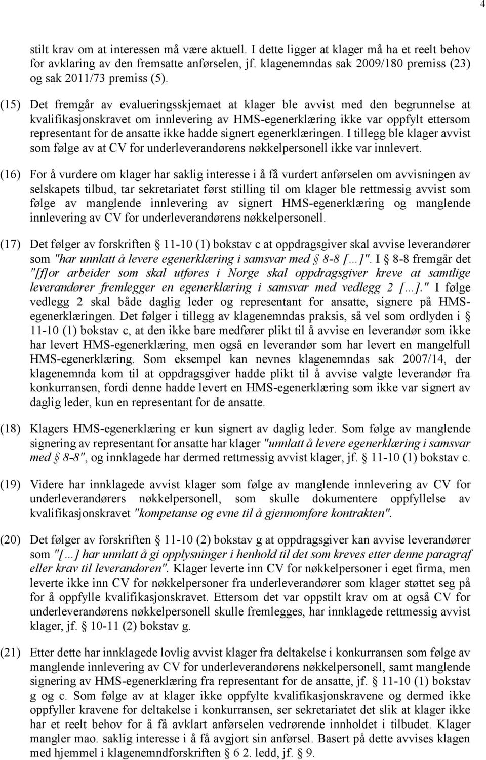 (15) Det fremgår av evalueringsskjemaet at klager ble avvist med den begrunnelse at kvalifikasjonskravet om innlevering av HMS-egenerklæring ikke var oppfylt ettersom representant for de ansatte ikke