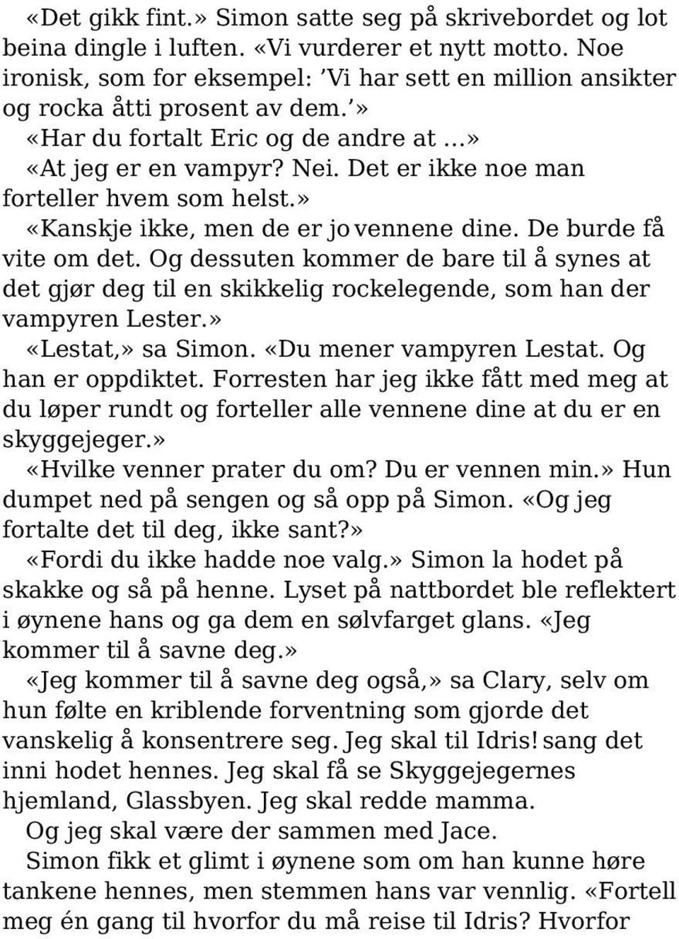 Og dessuten kommer de bare til å synes at det gjør deg til en skikkelig rockelegende, som han der vampyren Lester.» «Lestat,» sa Simon. «Du mener vampyren Lestat. Og han er oppdiktet.