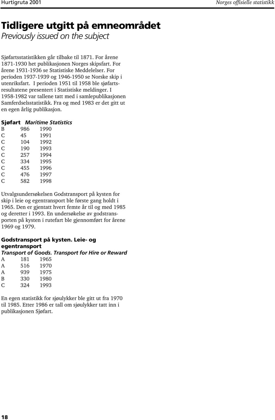 I perioden 1951 til 1958 ble sjøfartsresultatene presentert i Statistiske meldinger. I 1958-1982 var tallene tatt med i samlepublikasjonen Samferdselsstatistikk.