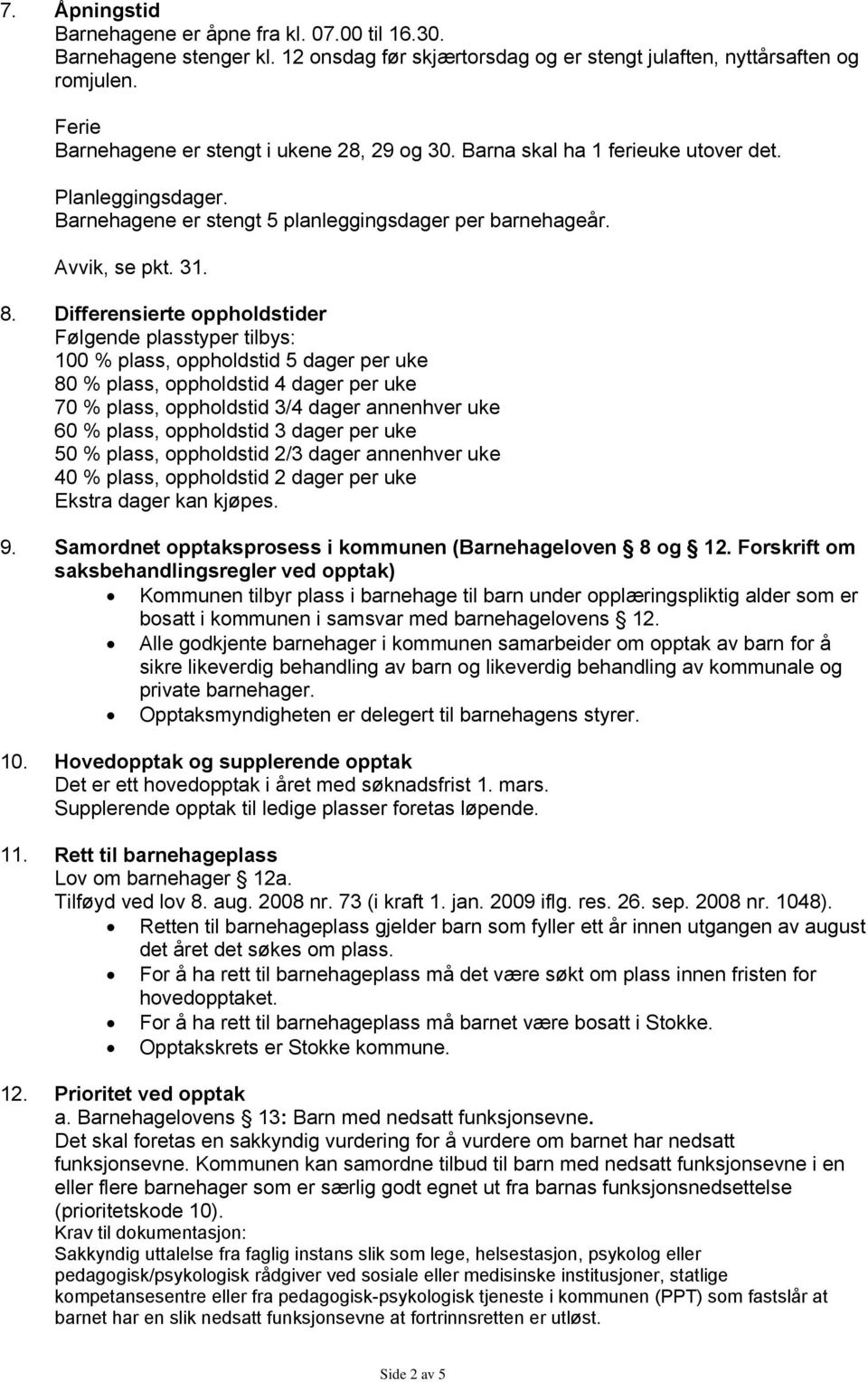 Differensierte oppholdstider Følgende plasstyper tilbys: 100 % plass, oppholdstid 5 dager per uke 80 % plass, oppholdstid 4 dager per uke 70 % plass, oppholdstid 3/4 dager annenhver uke 60 % plass,