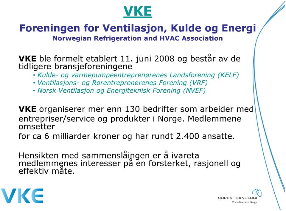 Forening (VRF) Norsk Ventilasjon og Energiteknisk Forening (NVEF) VKE organiserer mer enn 130 bedrifter som arbeider med entrepriser/service og produkter