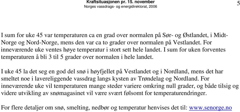 I uke 45 la det seg en god del snø i høyfjellet på Vestlandet og i Nordland, mens det har smeltet noe i lavereliggende vassdrag langs kysten av Trøndelag og Nordland.