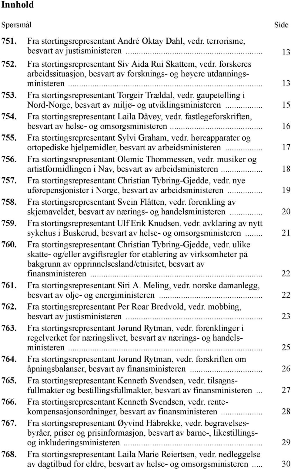 gaupetelling i Nord-Norge, besvart av miljø- og utviklingsministeren... 15 754. Fra stortingsrepresentant Laila Dåvøy, vedr. fastlegeforskriften, besvart av helse- og omsorgsministeren... 16 755.