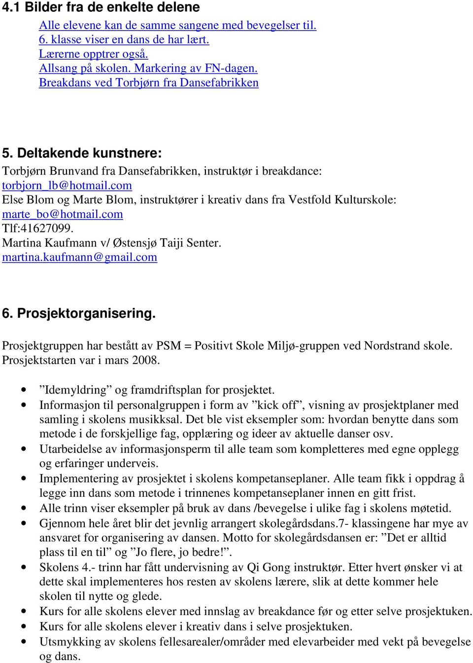 com Else Blom og Marte Blom, instruktører i kreativ dans fra Vestfold Kulturskole: marte_bo@hotmail.com Tlf:41627099. Martina Kaufmann v/ Østensjø Taiji Senter. martina.kaufmann@gmail.com 6.