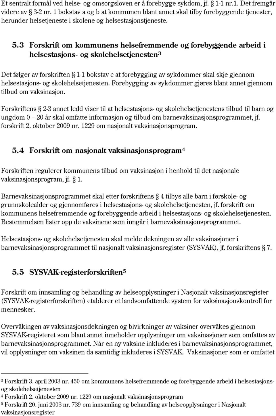 3 Forskrift om kommunens helsefremmende og forebyggende arbeid i helsestasjons- og skolehelsetjenesten 3 Det følger av forskriften 1-1 bokstav c at forebygging av sykdommer skal skje gjennom