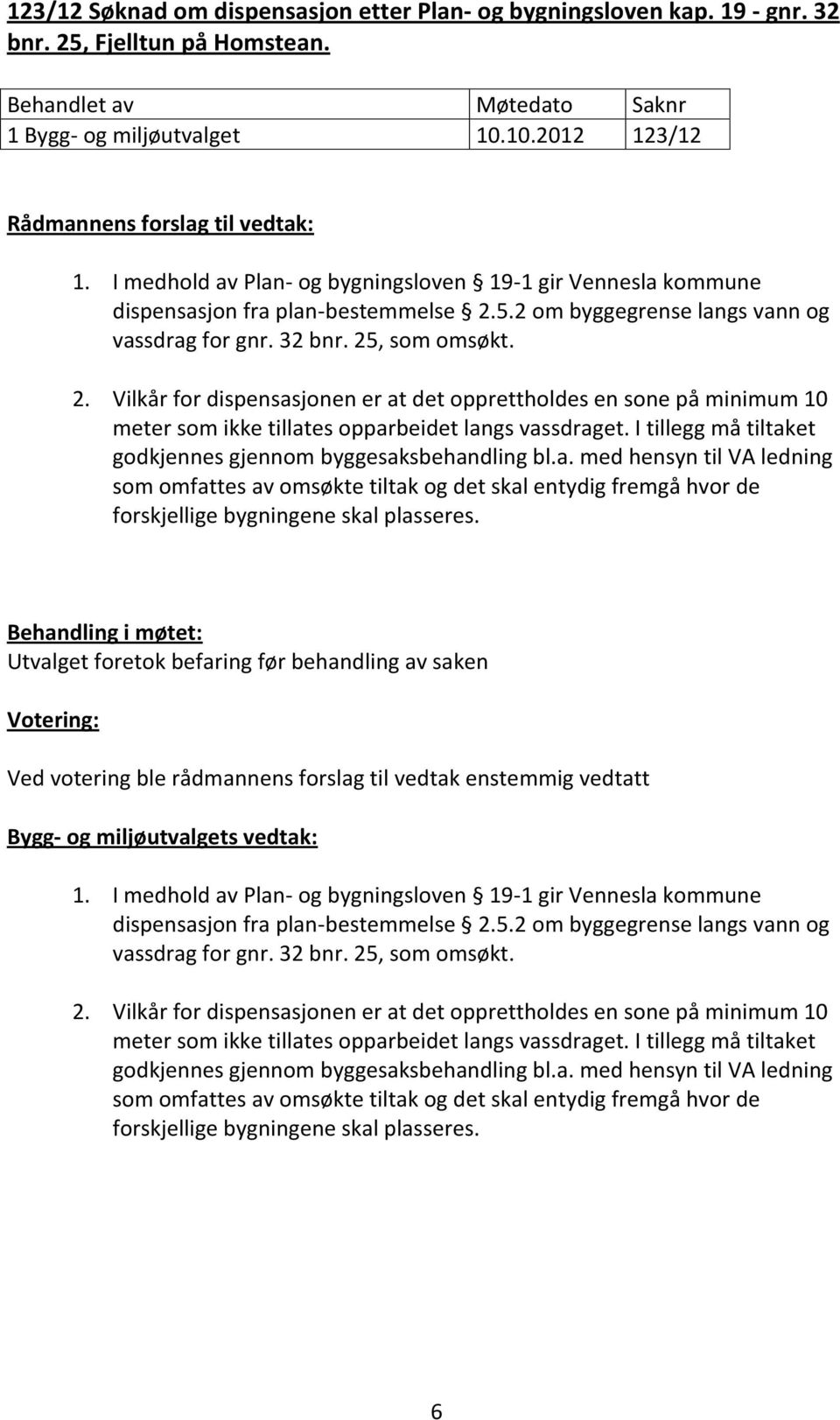 5.2 om byggegrense langs vann og vassdrag for gnr. 32 bnr. 25, som omsøkt. 2. Vilkår for dispensasjonen er at det opprettholdes en sone på minimum 10 meter som ikke tillates opparbeidet langs vassdraget.