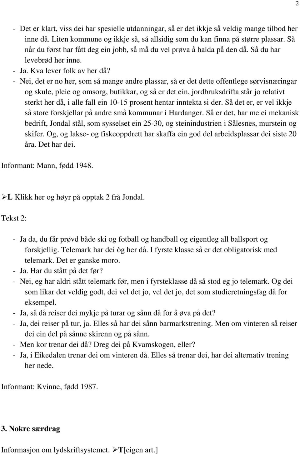 - Nei, det er no her, som så mange andre plassar, så er det dette offentlege sørvisnæringar og skule, pleie og omsorg, butikkar, og så er det ein, jordbruksdrifta står jo relativt sterkt her då, i