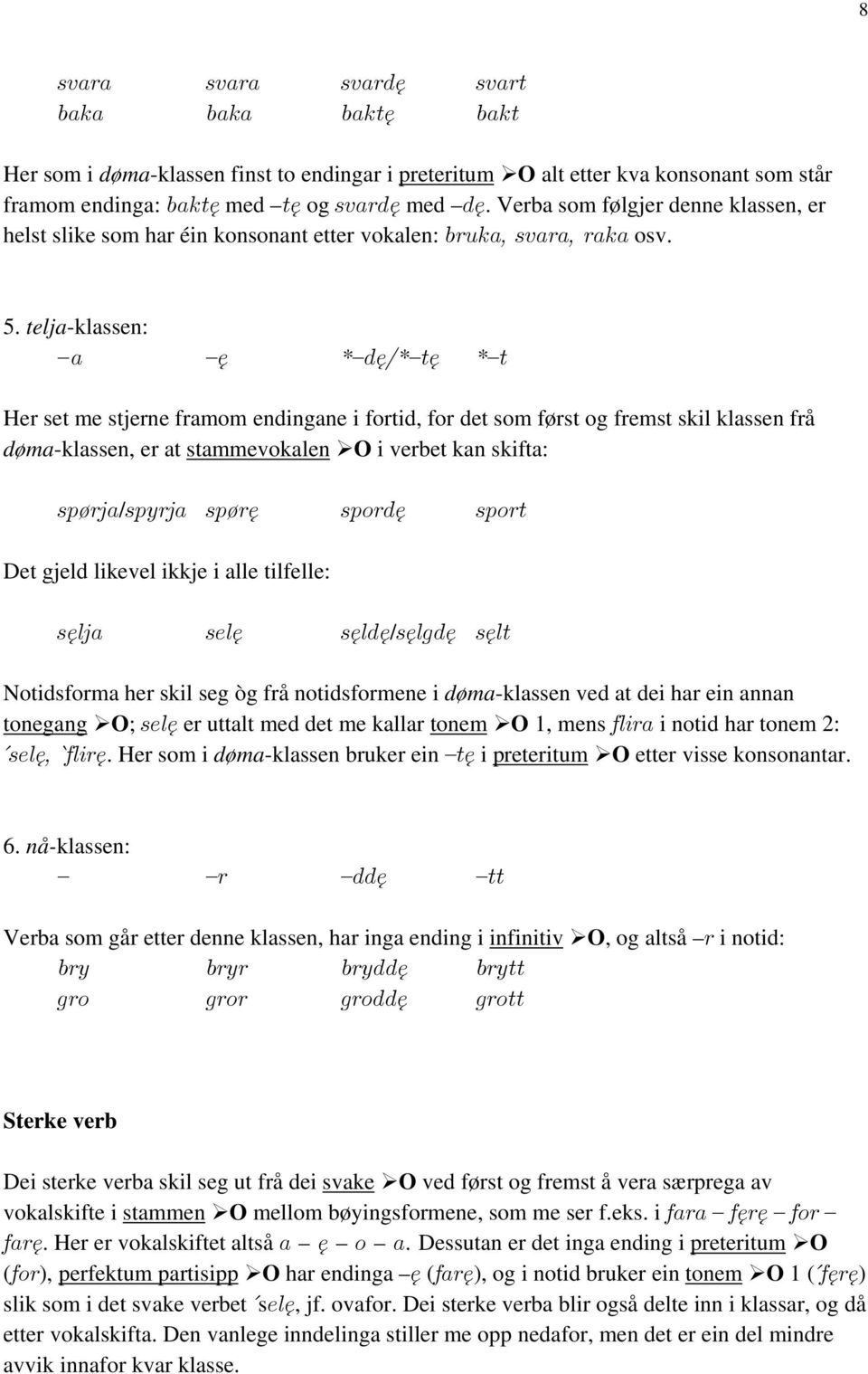 telja-klassen: a ę * dę/* tę * t Her set me stjerne framom endingane i fortid, for det som først og fremst skil klassen frå døma-klassen, er at stammevokalen O i verbet kan skifta: spørja/spyrja