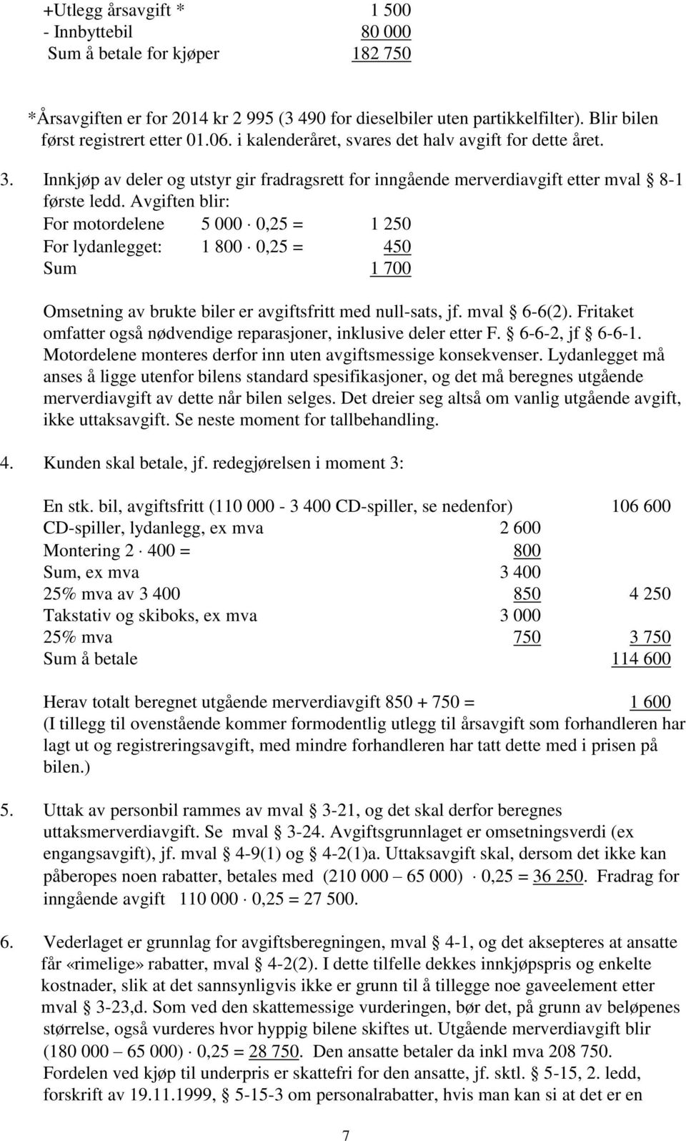 Avgiften blir: For motordelene 5 000 0,25 = 1 250 For lydanlegget: 1 800 0,25 = 450 Sum 1 700 Omsetning av brukte biler er avgiftsfritt med null-sats, jf. mval 6-6(2).