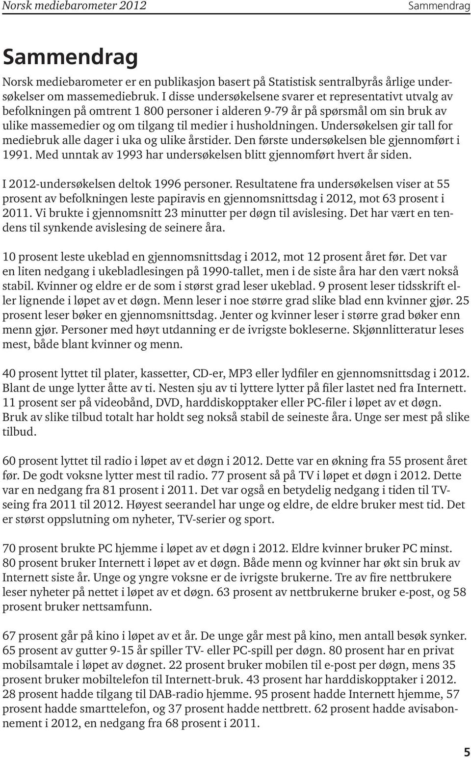 Undersøkelsen gir tall for mediebruk alle dager i uka og ulike stider. Den første undersøkelsen ble gjennomført i 1991. Med unntak av 1993 har undersøkelsen blitt gjennomført hvert siden.