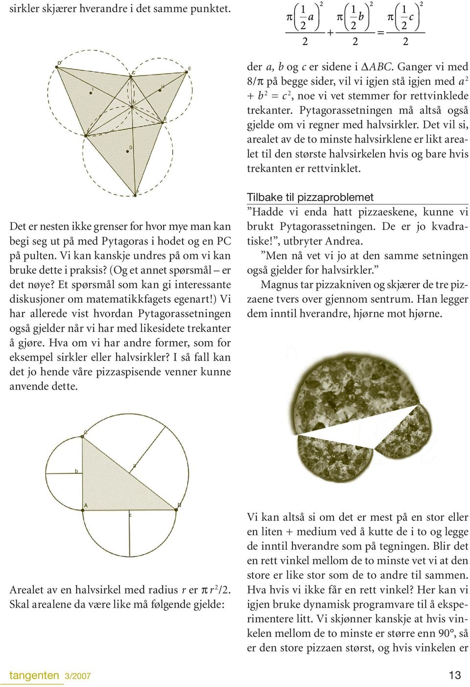 Det vil si, arealet av de to minste halvsirklene er likt arealet til den største halvsirkelen hvis og bare hvis trekanten er rettvinklet.