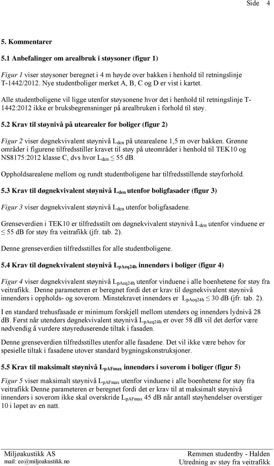 Alle studentboligene vil ligge utenfor støysonene hvor det i henhold til retningslinje T- 1442:2012 ikke er bruksbegrensninger på arealbruken i forhold til støy. 5.