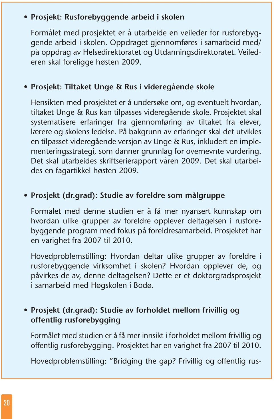 Prosjekt: Tiltaket Unge & Rus i videregående skole Hensikten med prosjektet er å undersøke om, og eventuelt hvordan, tiltaket Unge & Rus kan tilpasses videregående skole.