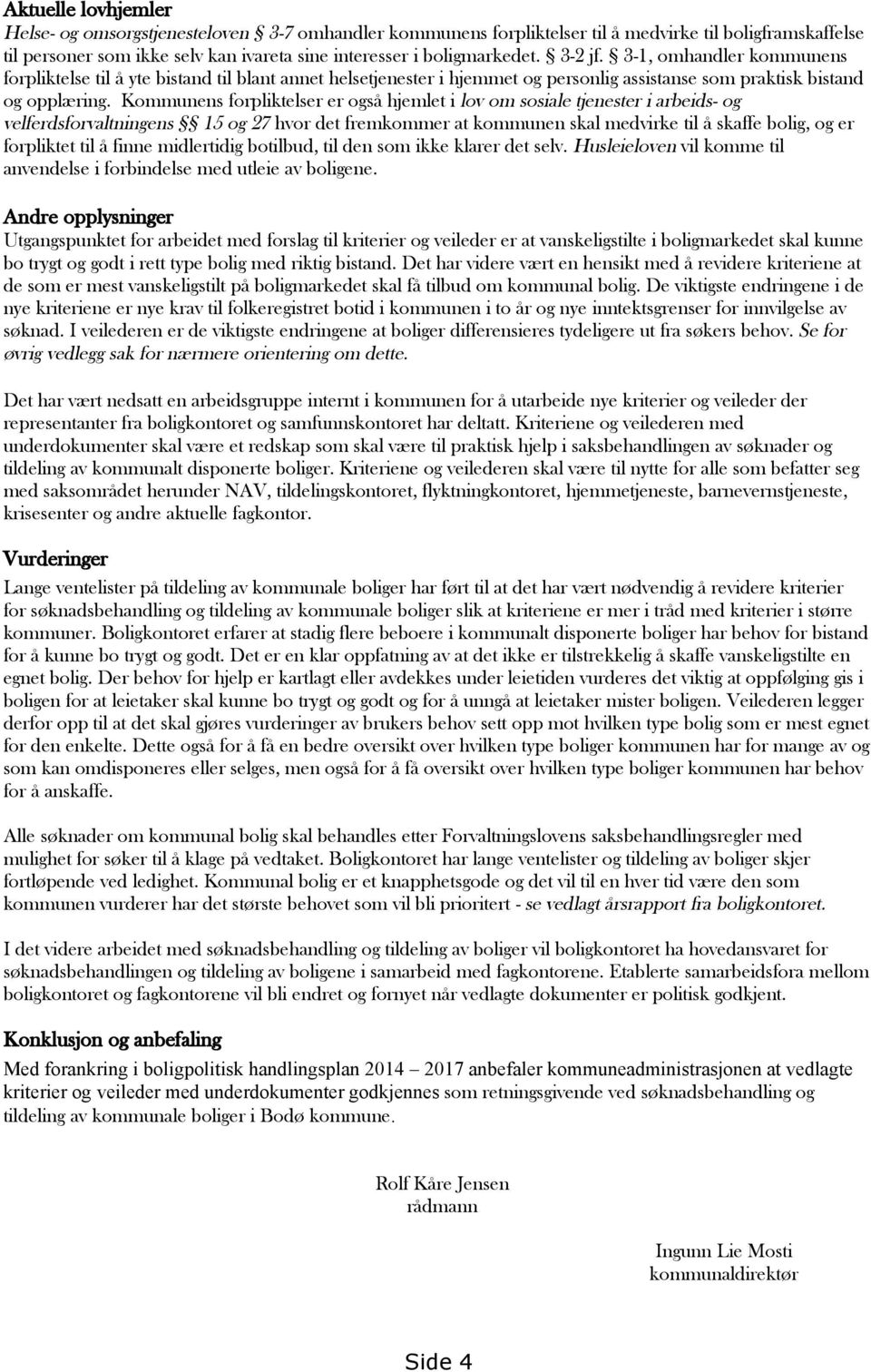 Kommunens forpliktelser er også hjemlet i lov om sosiale tjenester i arbeids- og velferdsforvaltningens 15 og 27 hvor det fremkommer at kommunen skal medvirke til å skaffe bolig, og er forpliktet til