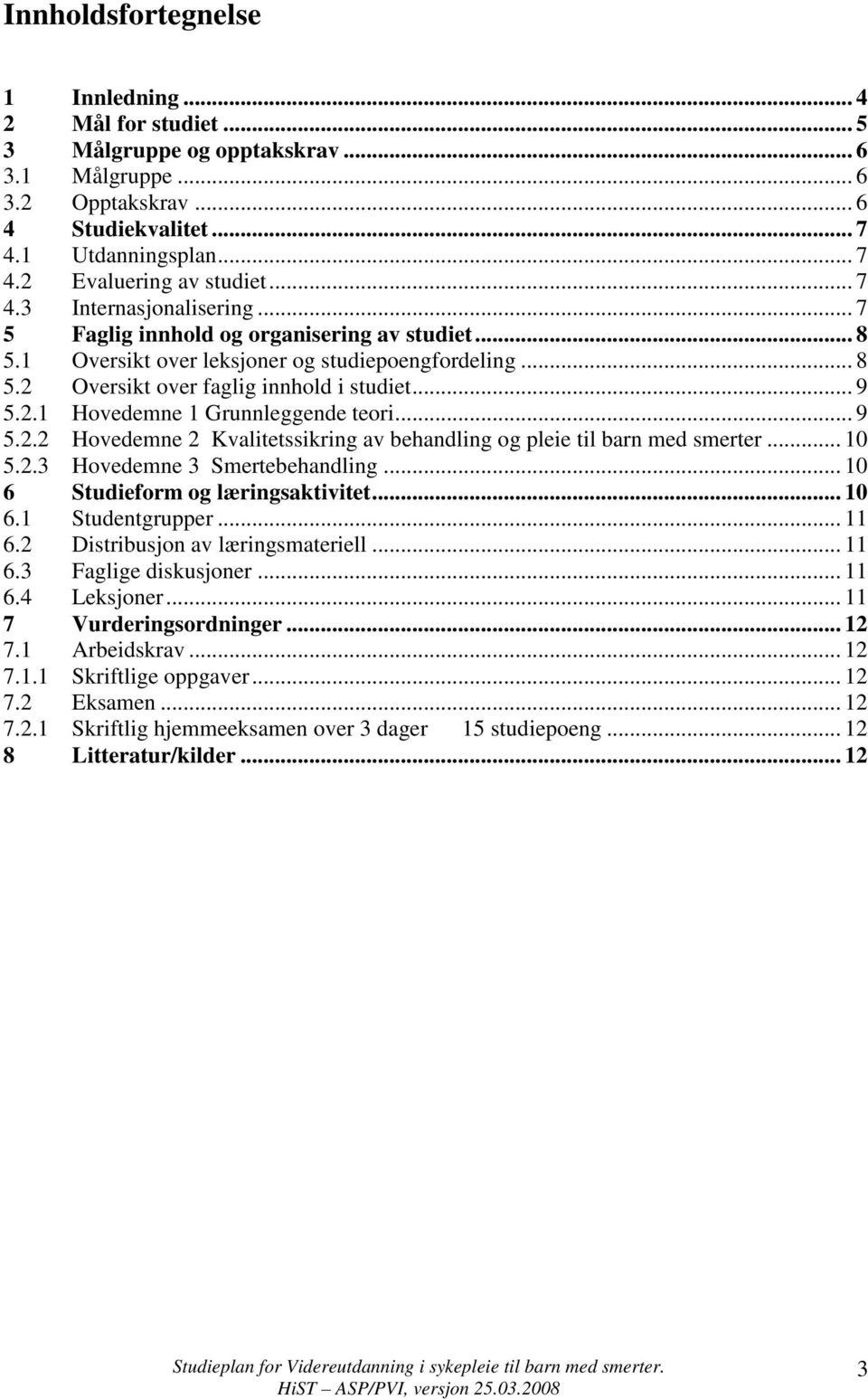 .. 9 5.2.2 Hovedemne 2 Kvalitetssikring av behandling og pleie til barn med smerter... 10 5.2.3 Hovedemne 3 Smertebehandling... 10 6 Studieform og læringsaktivitet... 10 6.1 Studentgrupper... 11 6.