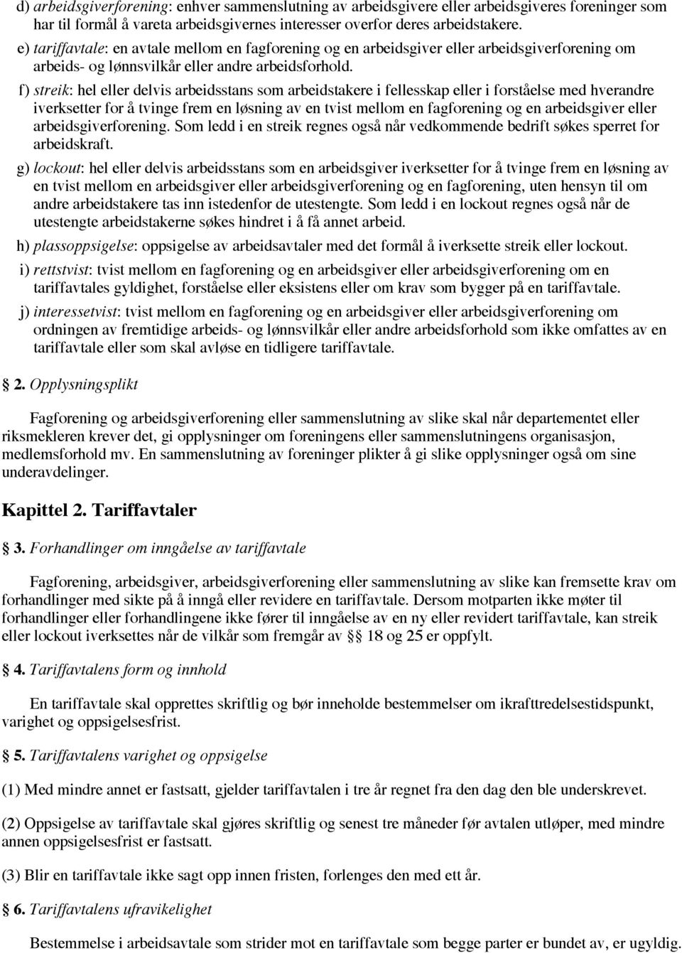 f) streik: hel eller delvis arbeidsstans som arbeidstakere i fellesskap eller i forståelse med hverandre iverksetter for å tvinge frem en løsning av en tvist mellom en fagforening og en arbeidsgiver