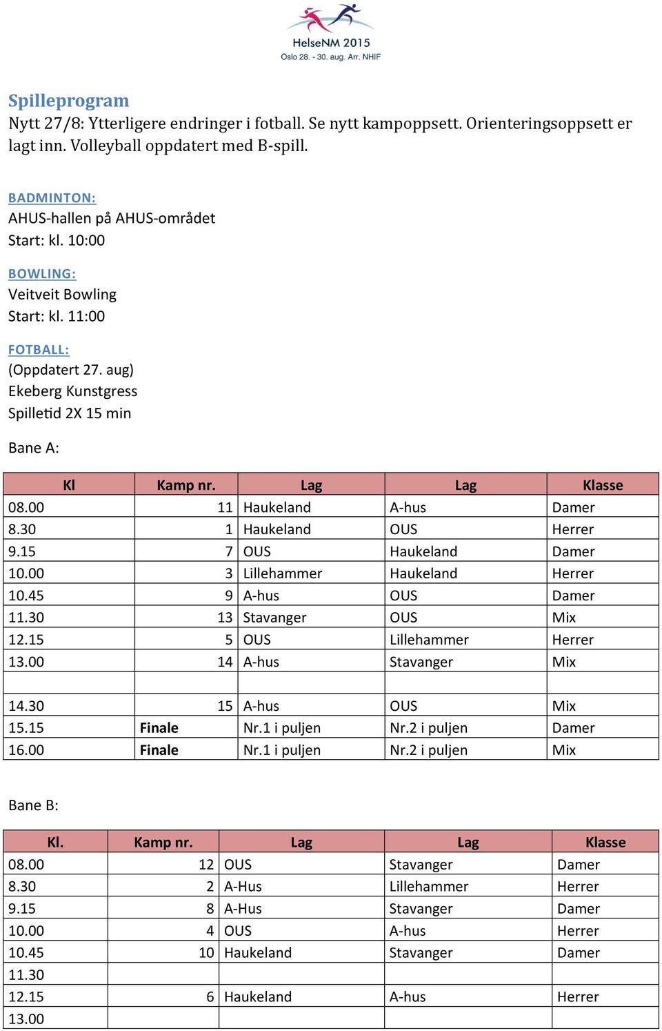 30 1 Haukeland OUS Herrer 9.15 7 OUS Haukeland Damer 10.00 3 Lillehammer Haukeland Herrer 10.45 9 A-hus OUS Damer 11.30 13 Stavanger OUS Mix 12.15 5 OUS Lillehammer Herrer 13.