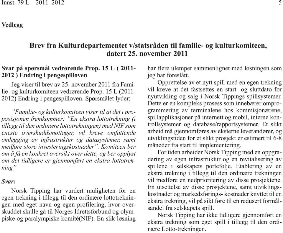 Spørsmålet lyder: Familie- og kulturkomiteen viser til at det i proposisjonen fremkommer; En ekstra lottotrekning (i tillegg til den ordinære lottotrekningen) med NIF som eneste overskuddsmottager,