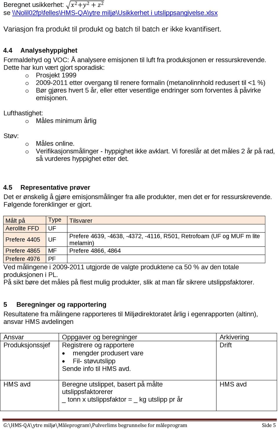 Dette har kun vært gjort sporadisk: o Prosjekt 1999 o 2009-2011 etter overgang til renere formalin (metanolinnhold redusert til <1 %) o Bør gjøres hvert 5 år, eller etter vesentlige endringer som