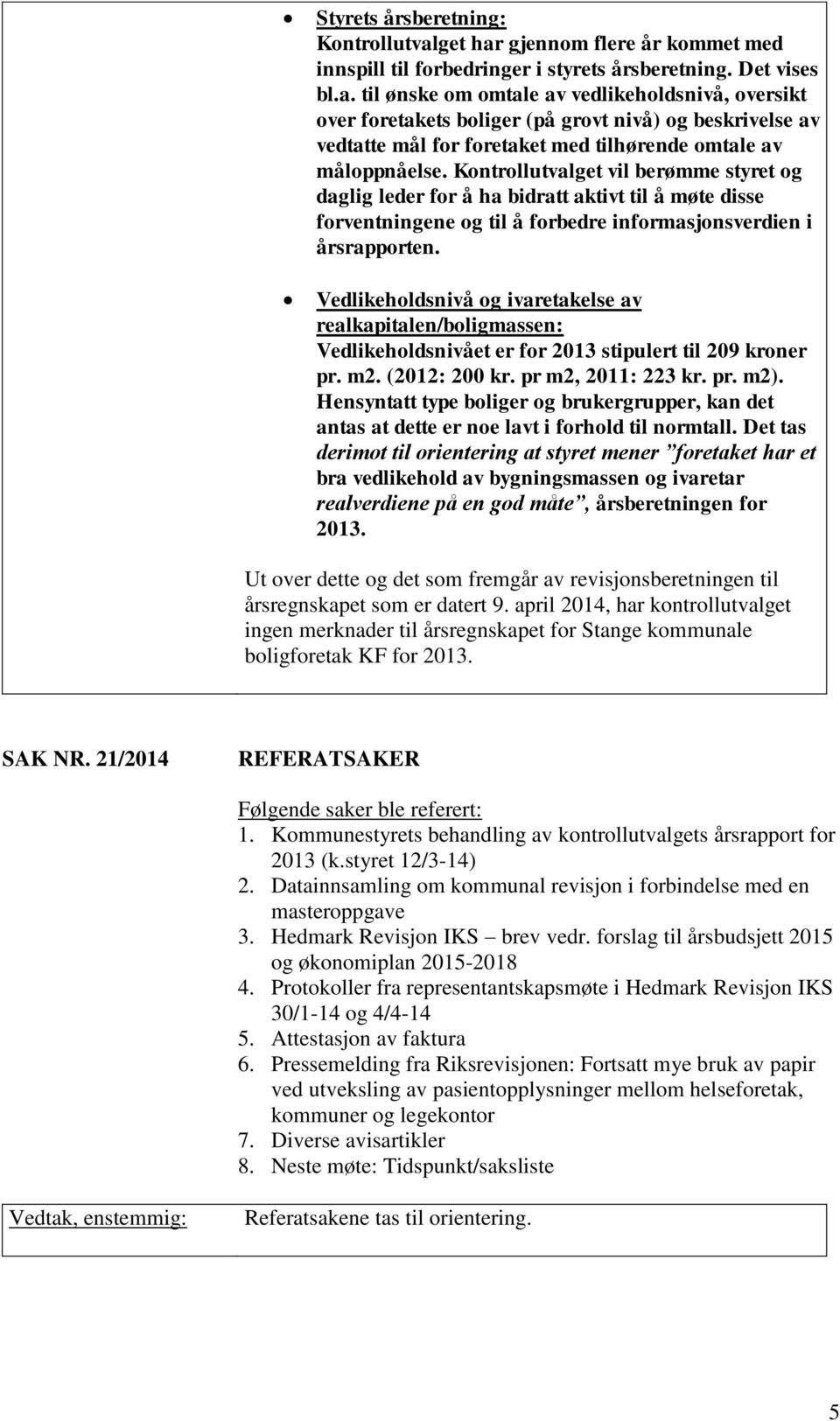 Kontrollutvalget vil berømme styret og daglig leder for å ha bidratt aktivt til å møte disse forventningene og til å forbedre informasjonsverdien i årsrapporten.