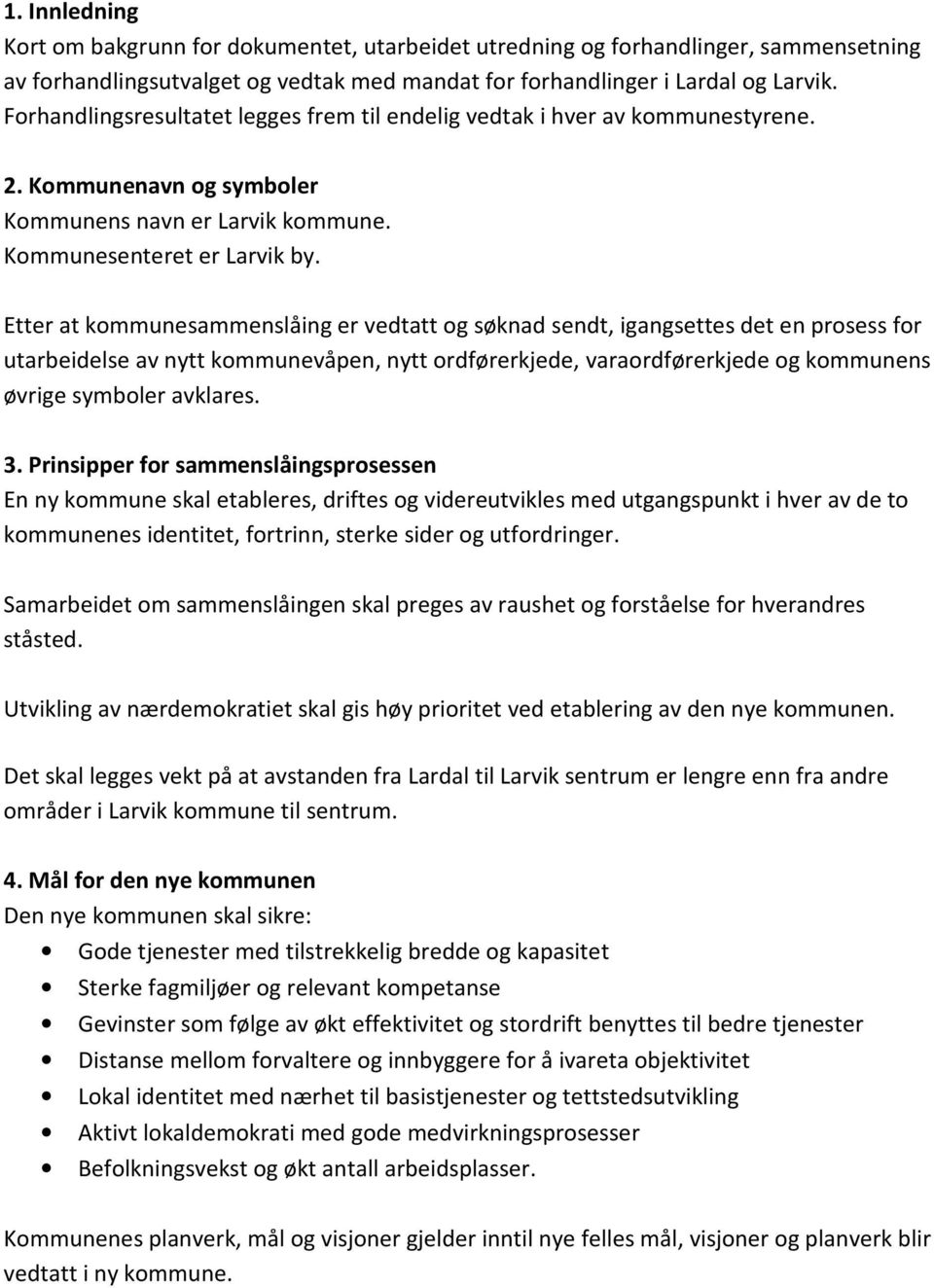 Etter at kommunesammenslåing er vedtatt og søknad sendt, igangsettes det en prosess for utarbeidelse av nytt kommunevåpen, nytt ordførerkjede, varaordførerkjede og kommunens øvrige symboler avklares.