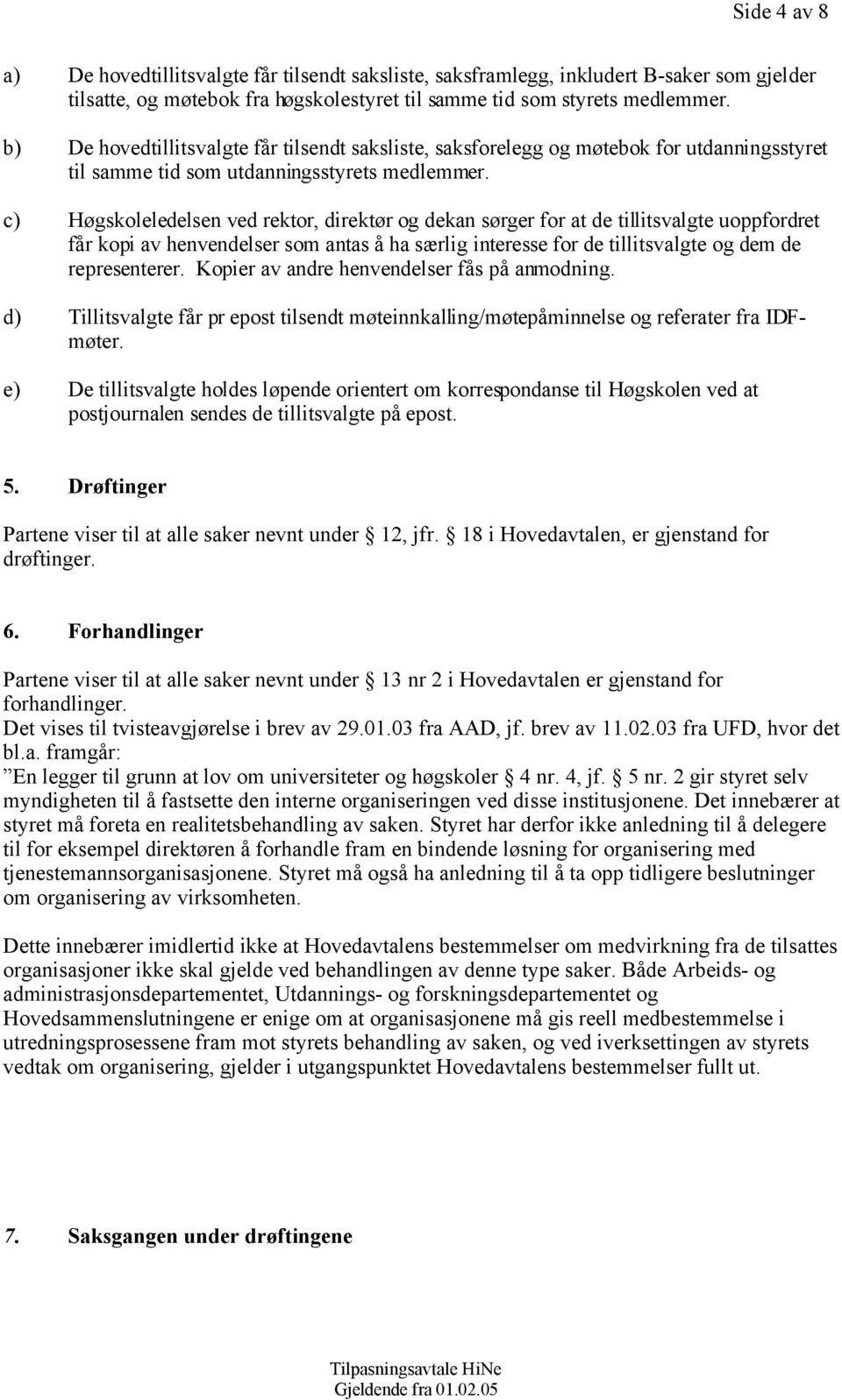 c) Høgskoleledelsen ved rektor, direktør og dekan sørger for at de tillitsvalgte uoppfordret får kopi av henvendelser som antas å ha særlig interesse for de tillitsvalgte og dem de representerer.