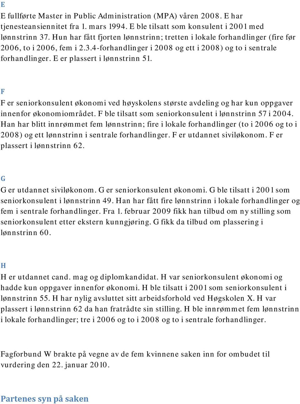 E er plassert i lønnstrinn 51. F F er seniorkonsulent økonomi ved høyskolens største avdeling og har kun oppgaver innenfor økonomiområdet. F ble tilsatt som seniorkonsulent i lønnstrinn 57 i 2004.