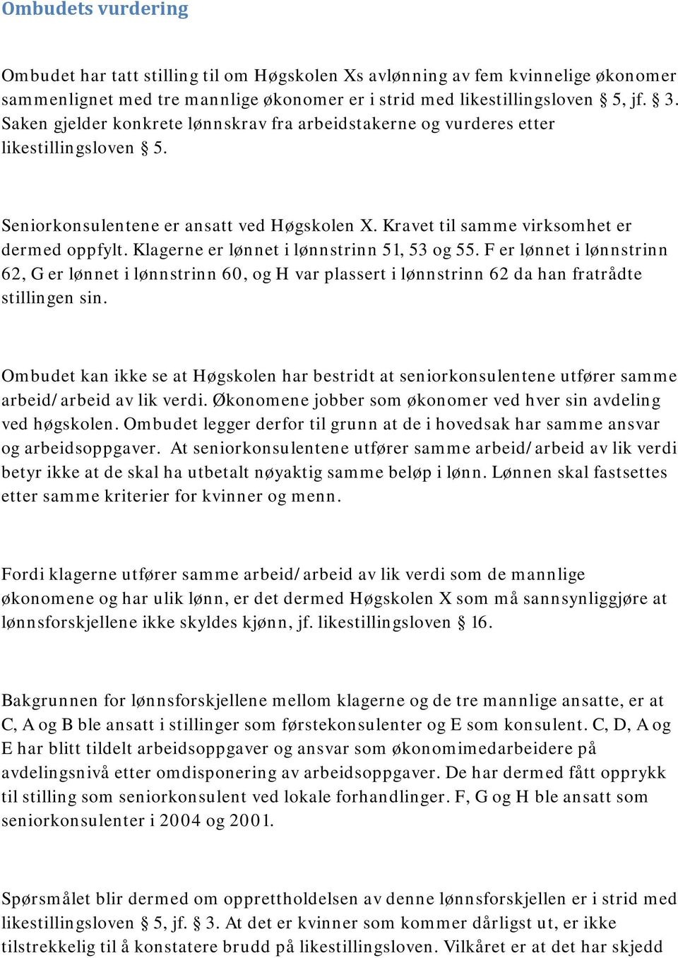 Klagerne er lønnet i lønnstrinn 51, 53 og 55. F er lønnet i lønnstrinn 62, G er lønnet i lønnstrinn 60, og H var plassert i lønnstrinn 62 da han fratrådte stillingen sin.